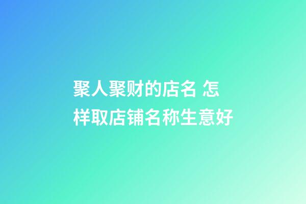 聚人聚财的店名 怎样取店铺名称生意好-第1张-店铺起名-玄机派